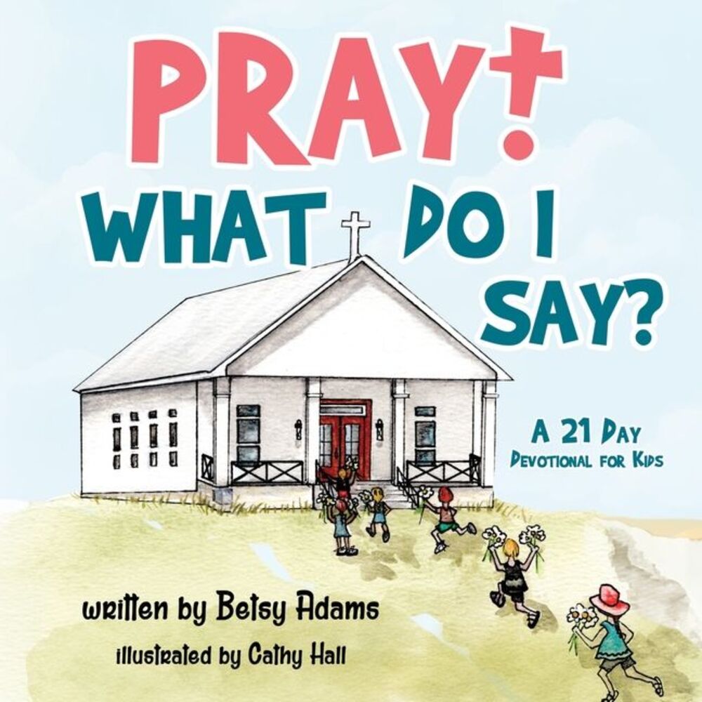 Pray! What Do I Say?: A 21 Day Devotional for Kids -- Betsy Adams